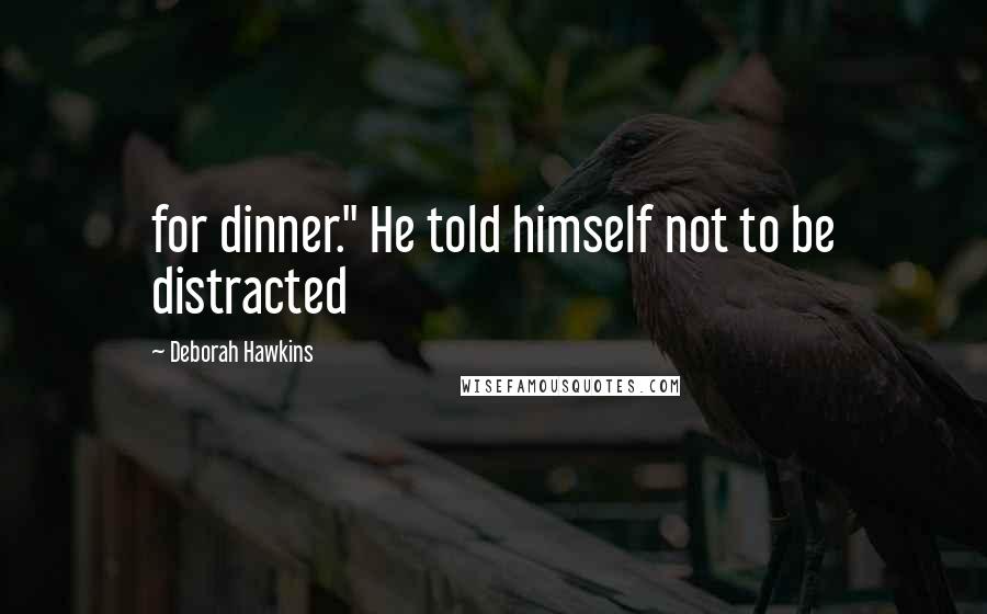 Deborah Hawkins Quotes: for dinner." He told himself not to be distracted