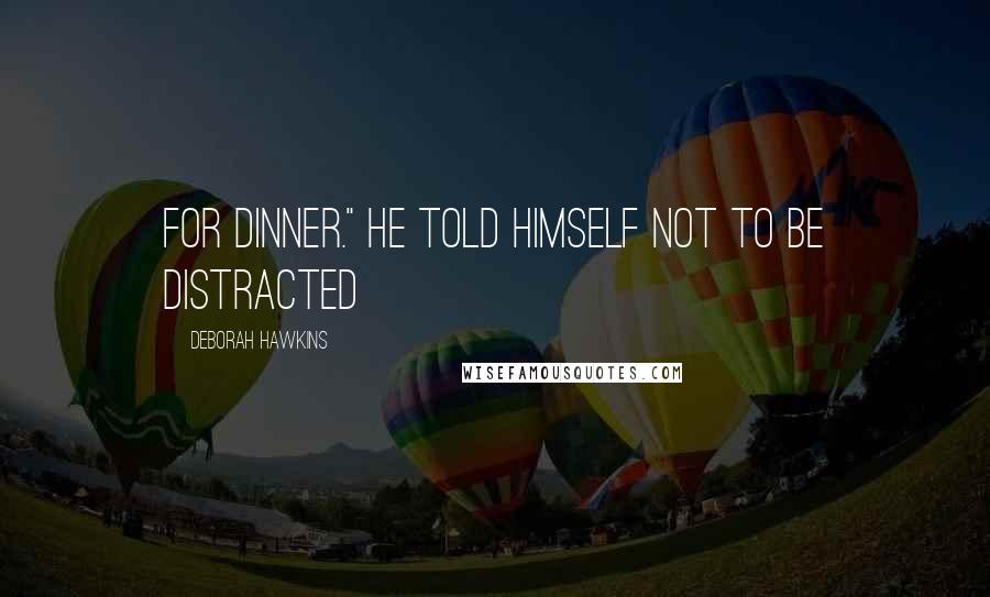 Deborah Hawkins Quotes: for dinner." He told himself not to be distracted