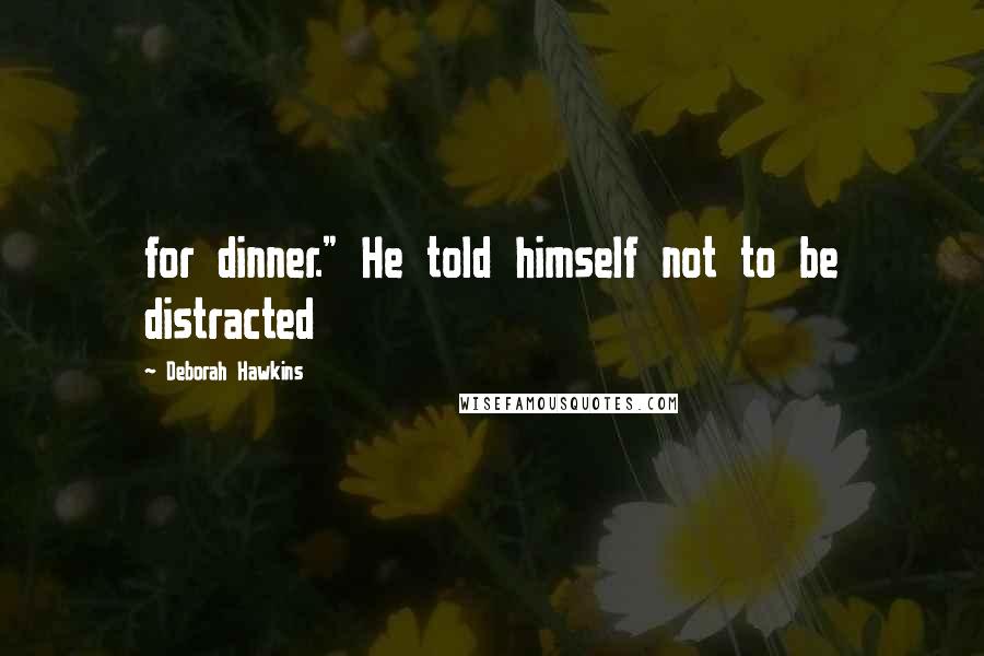 Deborah Hawkins Quotes: for dinner." He told himself not to be distracted