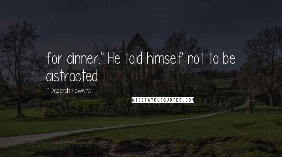 Deborah Hawkins Quotes: for dinner." He told himself not to be distracted