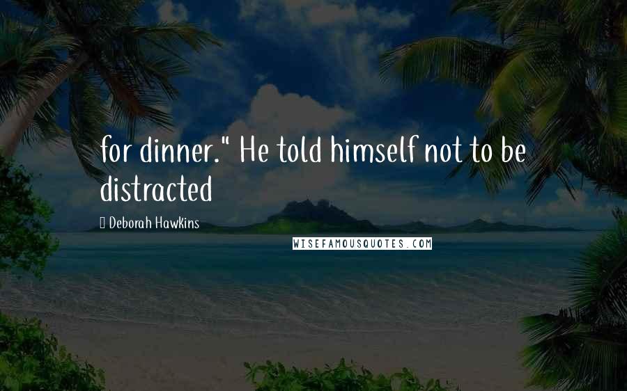 Deborah Hawkins Quotes: for dinner." He told himself not to be distracted