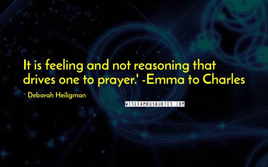 Deborah Heiligman Quotes: It is feeling and not reasoning that drives one to prayer.' -Emma to Charles