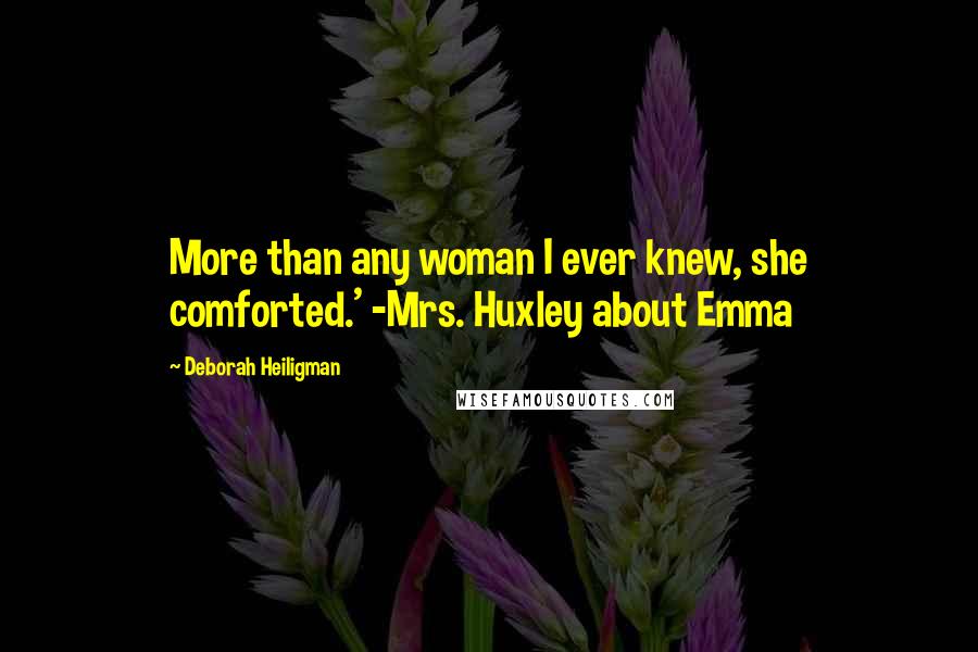 Deborah Heiligman Quotes: More than any woman I ever knew, she comforted.' -Mrs. Huxley about Emma