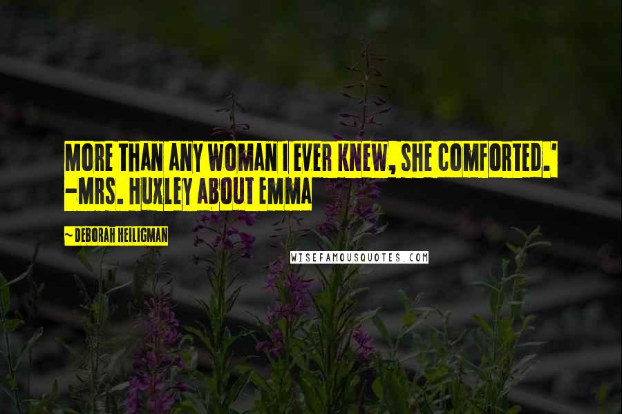 Deborah Heiligman Quotes: More than any woman I ever knew, she comforted.' -Mrs. Huxley about Emma