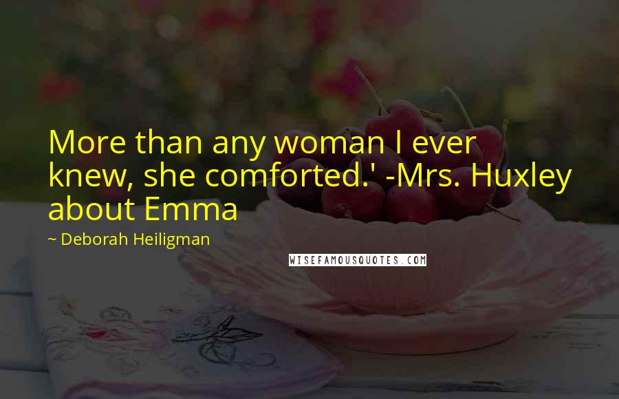 Deborah Heiligman Quotes: More than any woman I ever knew, she comforted.' -Mrs. Huxley about Emma