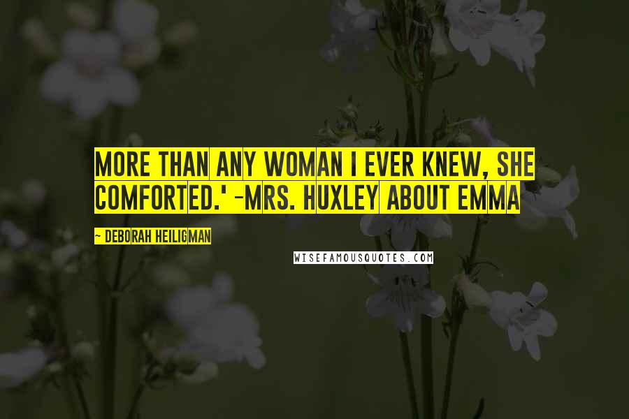 Deborah Heiligman Quotes: More than any woman I ever knew, she comforted.' -Mrs. Huxley about Emma