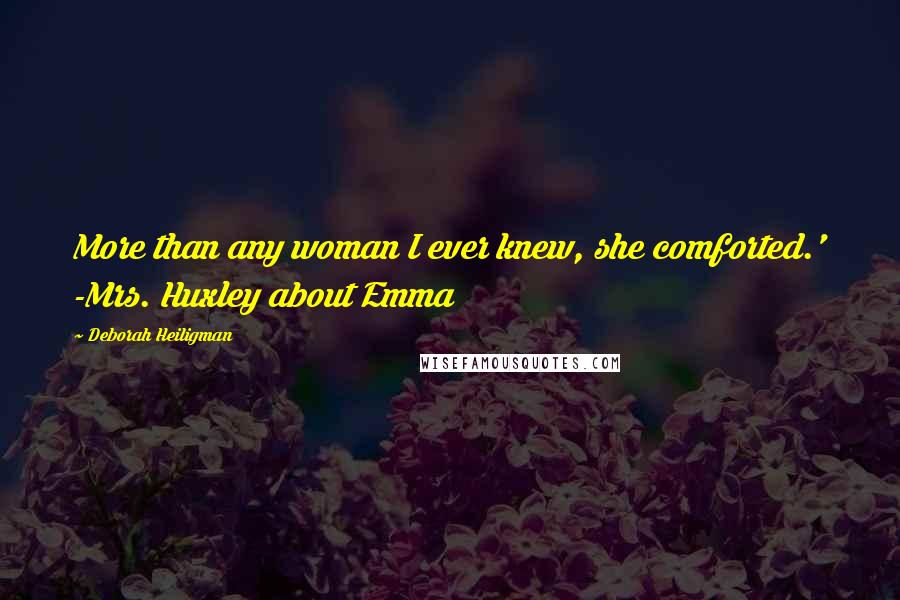 Deborah Heiligman Quotes: More than any woman I ever knew, she comforted.' -Mrs. Huxley about Emma