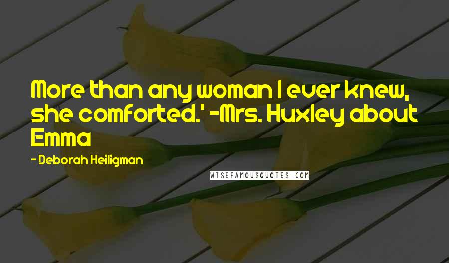 Deborah Heiligman Quotes: More than any woman I ever knew, she comforted.' -Mrs. Huxley about Emma