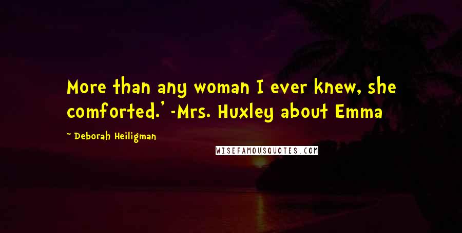 Deborah Heiligman Quotes: More than any woman I ever knew, she comforted.' -Mrs. Huxley about Emma