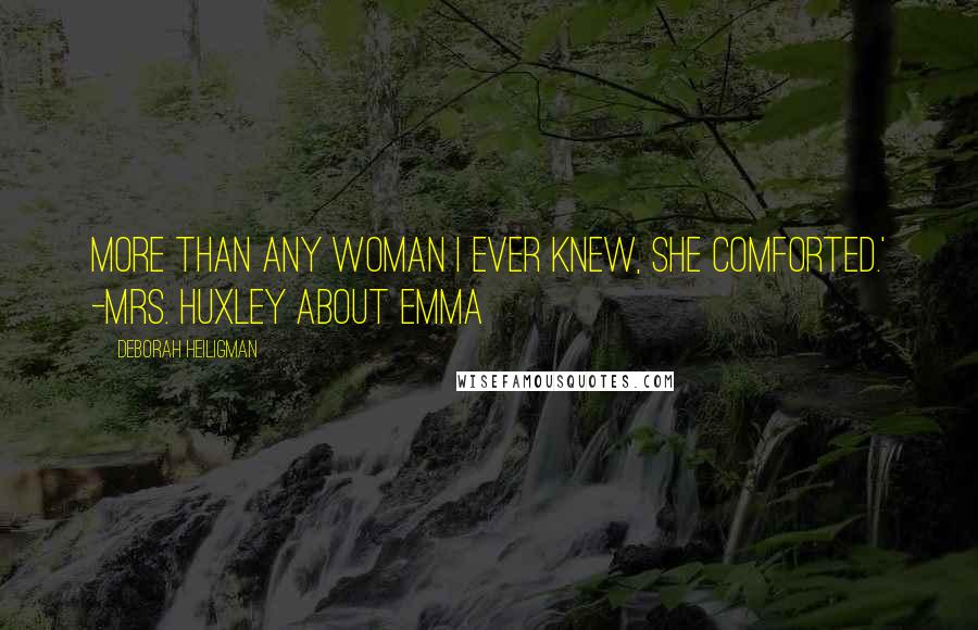 Deborah Heiligman Quotes: More than any woman I ever knew, she comforted.' -Mrs. Huxley about Emma