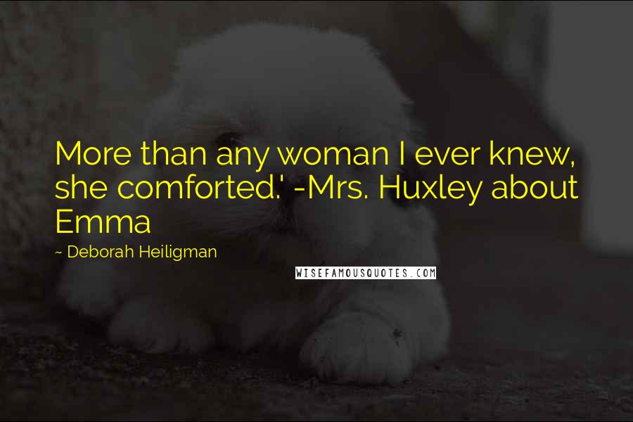 Deborah Heiligman Quotes: More than any woman I ever knew, she comforted.' -Mrs. Huxley about Emma