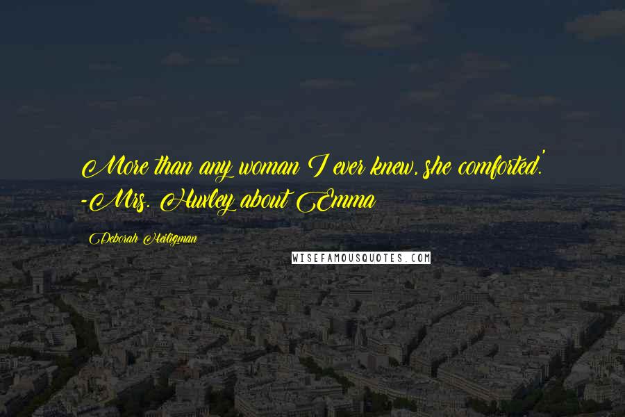 Deborah Heiligman Quotes: More than any woman I ever knew, she comforted.' -Mrs. Huxley about Emma