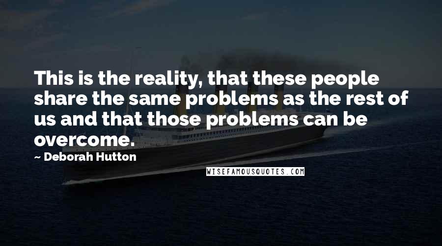 Deborah Hutton Quotes: This is the reality, that these people share the same problems as the rest of us and that those problems can be overcome.