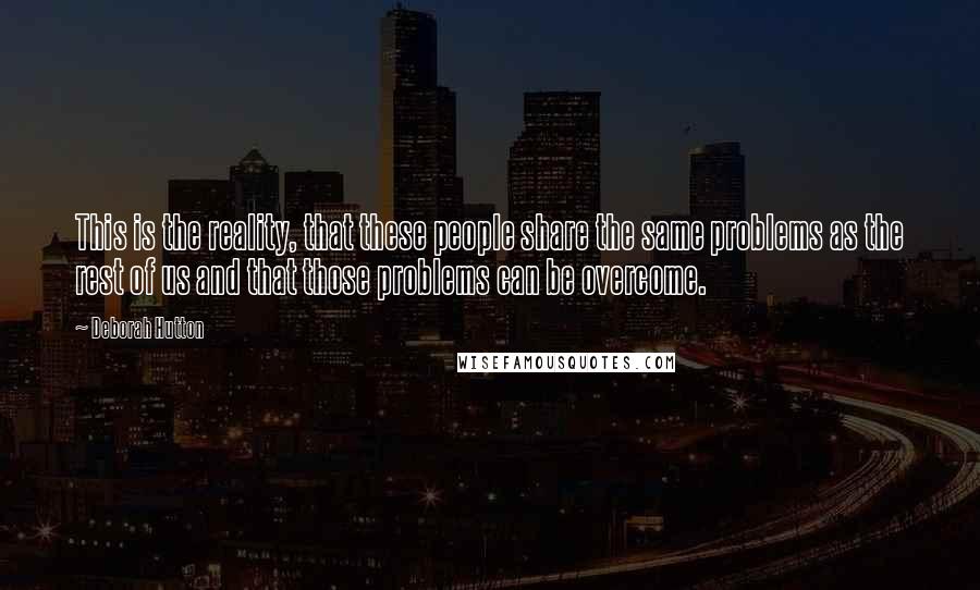 Deborah Hutton Quotes: This is the reality, that these people share the same problems as the rest of us and that those problems can be overcome.