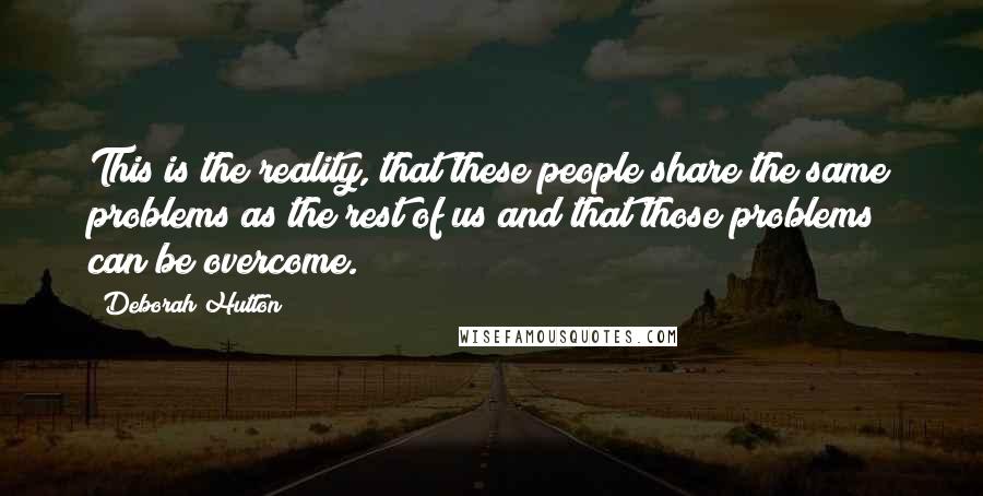 Deborah Hutton Quotes: This is the reality, that these people share the same problems as the rest of us and that those problems can be overcome.