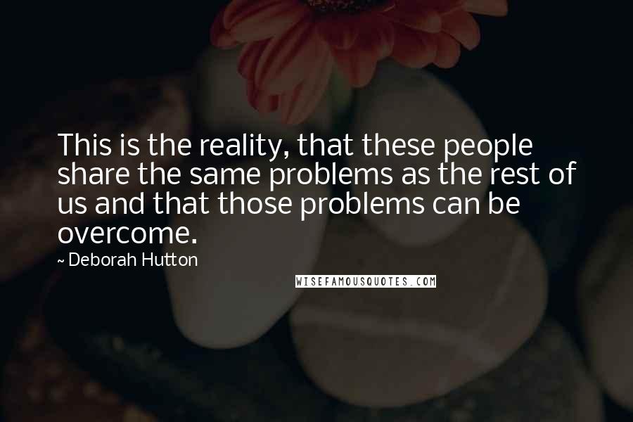 Deborah Hutton Quotes: This is the reality, that these people share the same problems as the rest of us and that those problems can be overcome.