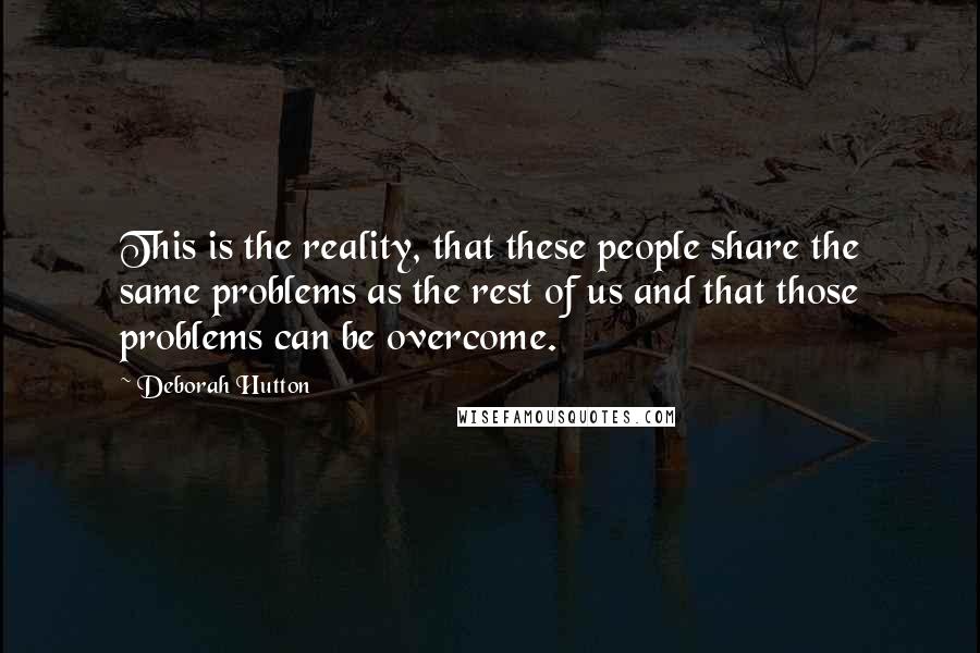 Deborah Hutton Quotes: This is the reality, that these people share the same problems as the rest of us and that those problems can be overcome.