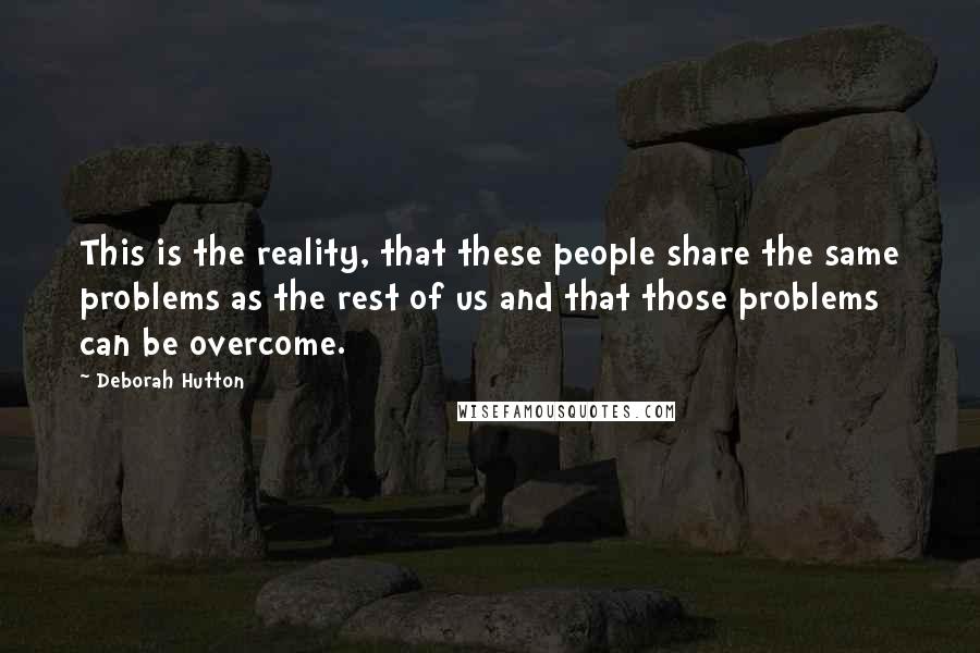 Deborah Hutton Quotes: This is the reality, that these people share the same problems as the rest of us and that those problems can be overcome.