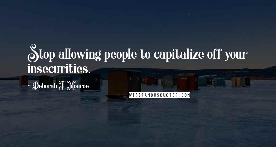 Deborah J. Monroe Quotes: Stop allowing people to capitalize off your insecurities.