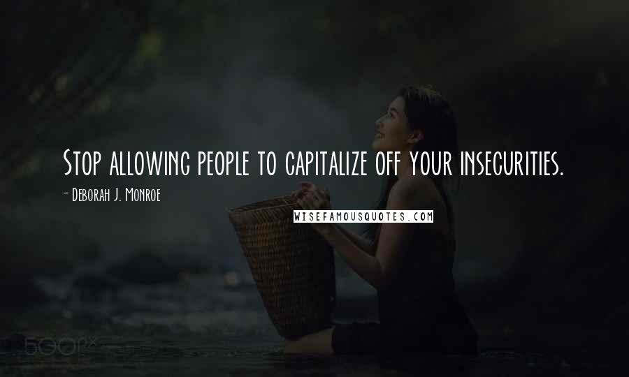 Deborah J. Monroe Quotes: Stop allowing people to capitalize off your insecurities.