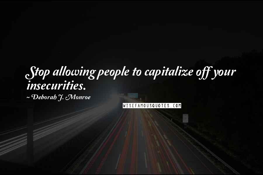 Deborah J. Monroe Quotes: Stop allowing people to capitalize off your insecurities.