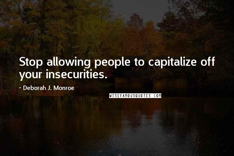 Deborah J. Monroe Quotes: Stop allowing people to capitalize off your insecurities.