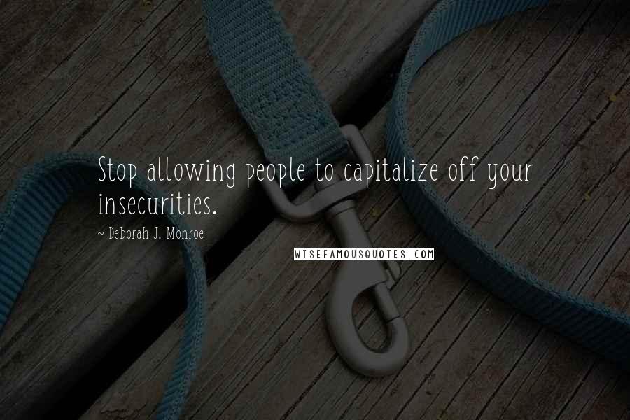 Deborah J. Monroe Quotes: Stop allowing people to capitalize off your insecurities.