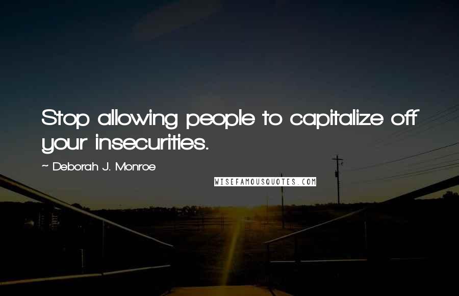 Deborah J. Monroe Quotes: Stop allowing people to capitalize off your insecurities.