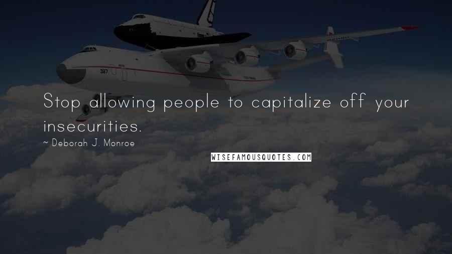 Deborah J. Monroe Quotes: Stop allowing people to capitalize off your insecurities.