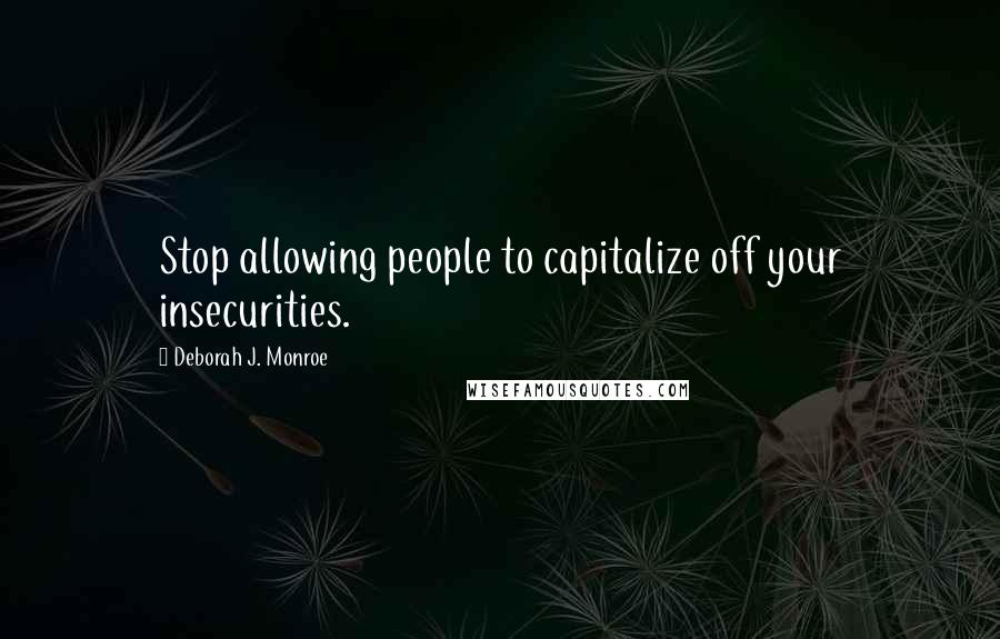 Deborah J. Monroe Quotes: Stop allowing people to capitalize off your insecurities.