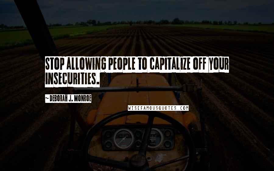 Deborah J. Monroe Quotes: Stop allowing people to capitalize off your insecurities.