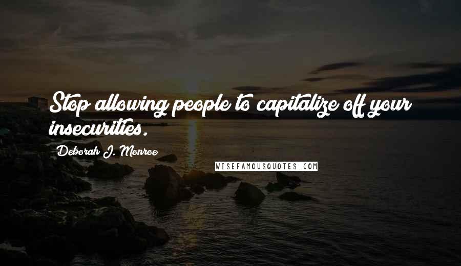 Deborah J. Monroe Quotes: Stop allowing people to capitalize off your insecurities.