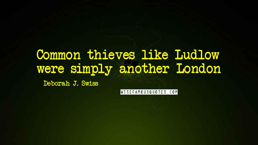 Deborah J. Swiss Quotes: Common thieves like Ludlow were simply another London