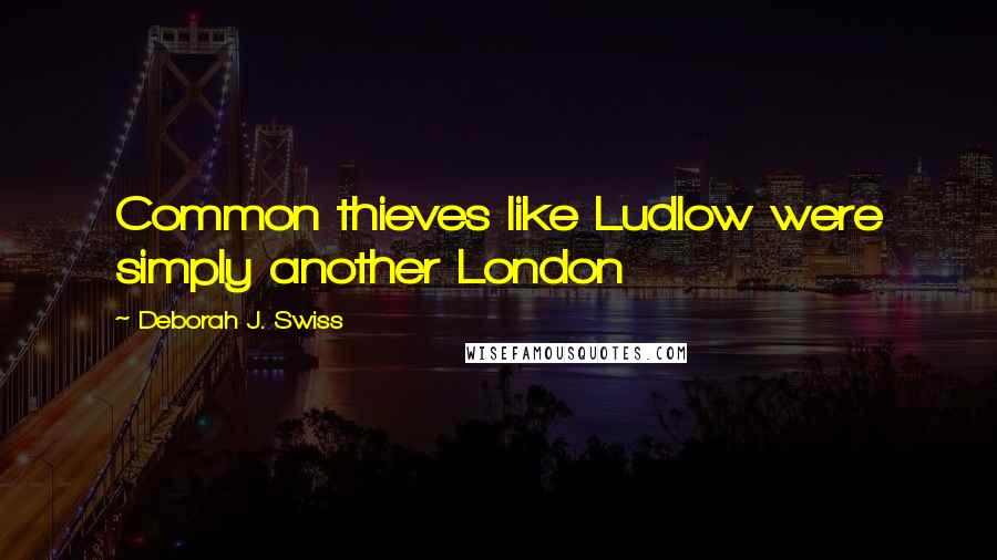 Deborah J. Swiss Quotes: Common thieves like Ludlow were simply another London