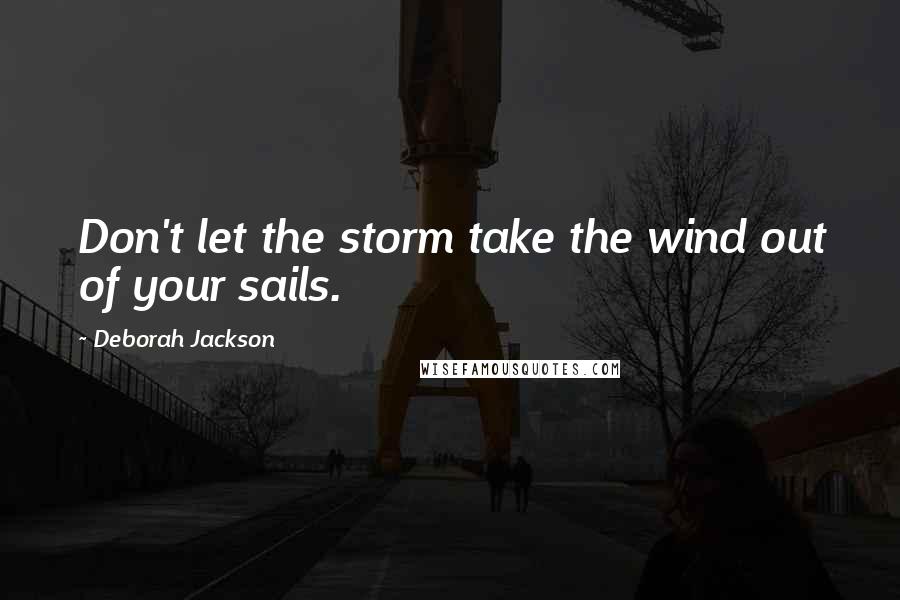 Deborah Jackson Quotes: Don't let the storm take the wind out of your sails.