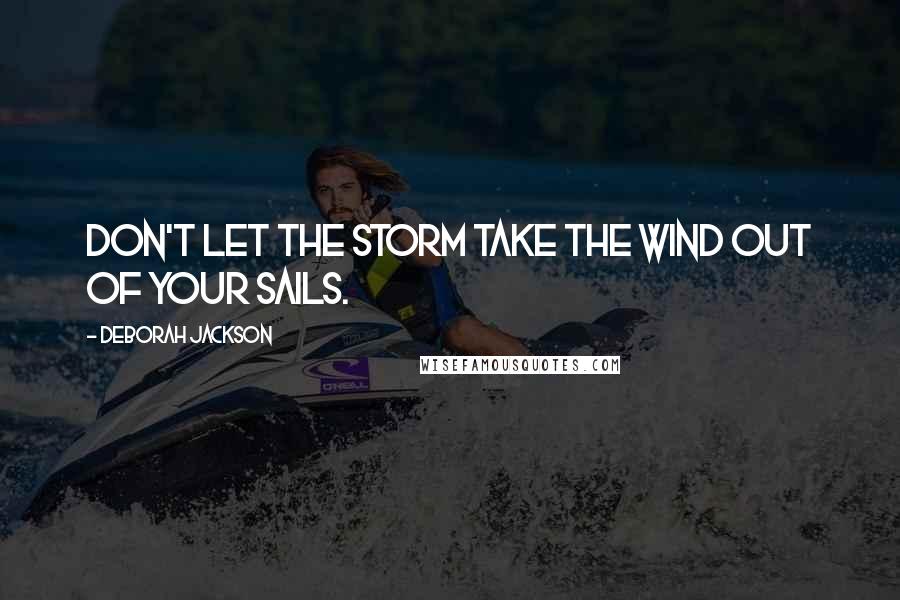 Deborah Jackson Quotes: Don't let the storm take the wind out of your sails.