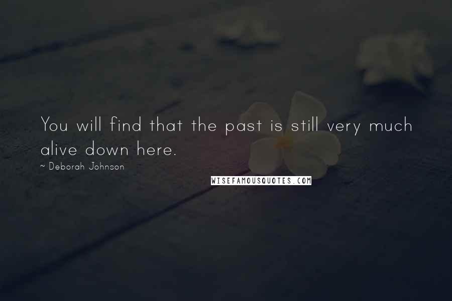 Deborah Johnson Quotes: You will find that the past is still very much alive down here.