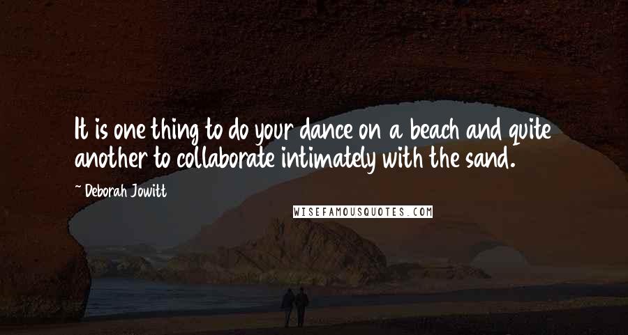 Deborah Jowitt Quotes: It is one thing to do your dance on a beach and quite another to collaborate intimately with the sand.