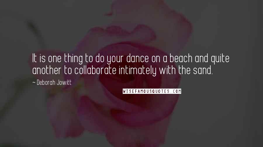 Deborah Jowitt Quotes: It is one thing to do your dance on a beach and quite another to collaborate intimately with the sand.