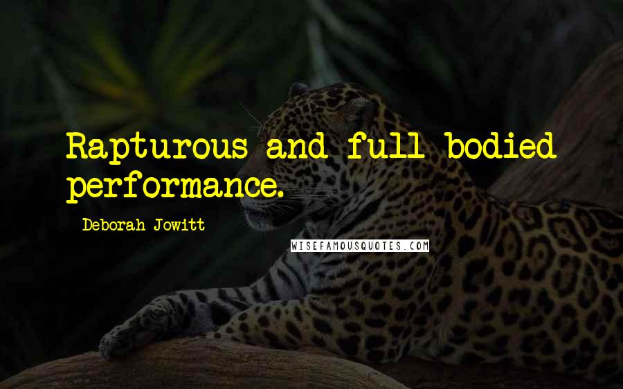 Deborah Jowitt Quotes: Rapturous and full bodied performance.