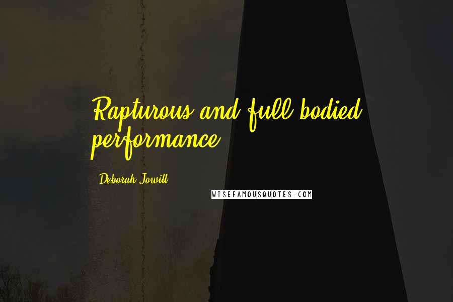 Deborah Jowitt Quotes: Rapturous and full bodied performance.
