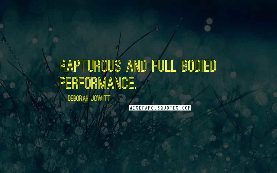 Deborah Jowitt Quotes: Rapturous and full bodied performance.