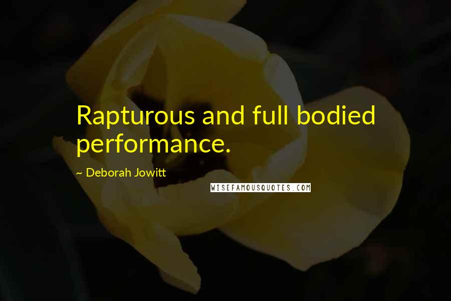 Deborah Jowitt Quotes: Rapturous and full bodied performance.