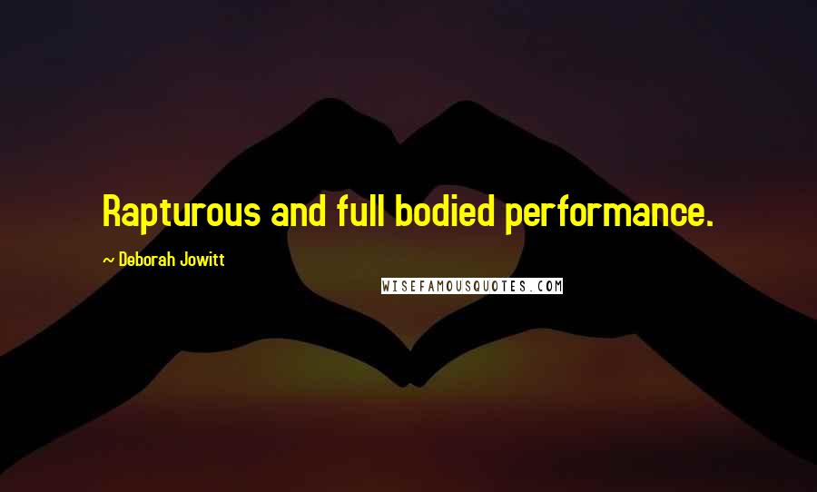 Deborah Jowitt Quotes: Rapturous and full bodied performance.