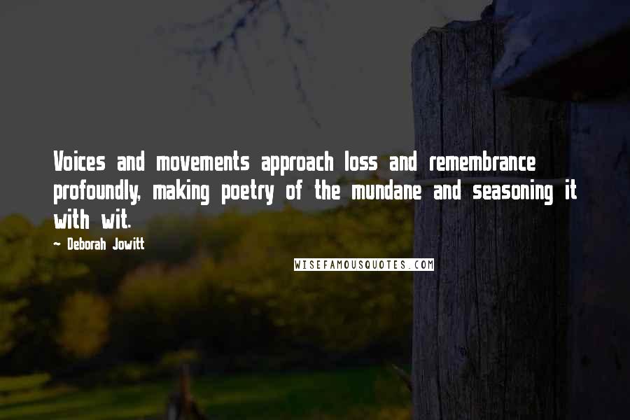 Deborah Jowitt Quotes: Voices and movements approach loss and remembrance profoundly, making poetry of the mundane and seasoning it with wit.