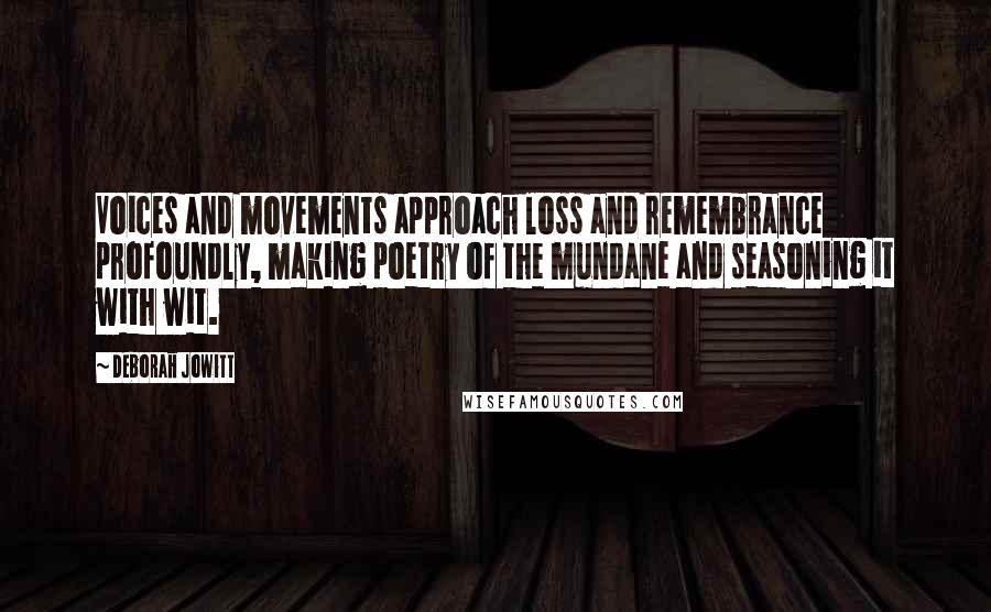 Deborah Jowitt Quotes: Voices and movements approach loss and remembrance profoundly, making poetry of the mundane and seasoning it with wit.