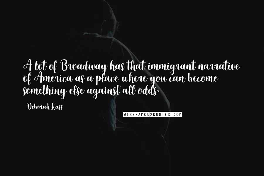 Deborah Kass Quotes: A lot of Broadway has that immigrant narrative of America as a place where you can become something else against all odds.