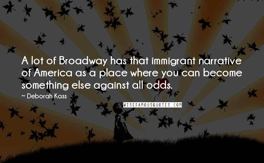 Deborah Kass Quotes: A lot of Broadway has that immigrant narrative of America as a place where you can become something else against all odds.