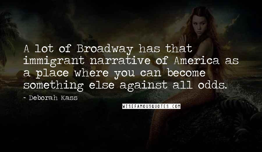 Deborah Kass Quotes: A lot of Broadway has that immigrant narrative of America as a place where you can become something else against all odds.