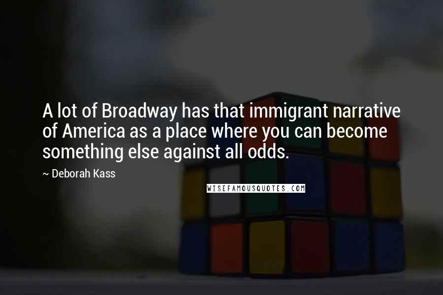 Deborah Kass Quotes: A lot of Broadway has that immigrant narrative of America as a place where you can become something else against all odds.
